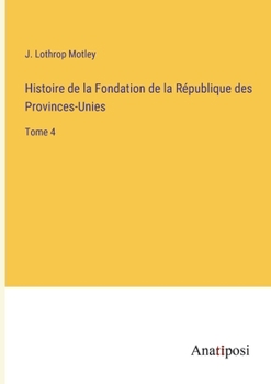 Histoire de la Fondation de la République des Provinces-Unies: Tome 4