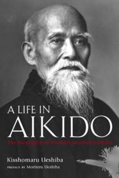 Hardcover A Life in Aikido: The Biography of Founder Morihei Ueshiba Book