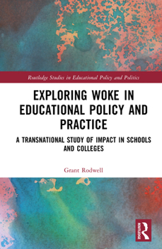 Exploring Woke in Educational Policy and Practice: A Transnational Study of Impact in Schools and Colleges (Routledge Studies in Educational Policy and Politics)