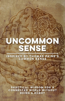 Uncommon Sense | Inspired by Thomas Paine’s Common Sense: Practical Wisdom for Communication Skills, Critical Thinking, Empathy, Freedom, and ... Without Being a Robot (Humanity & Change)