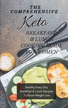 The Comprehensive KETO Breakfast & Lunch Cookbook For Women: Healthy Every Day Breakfast & Lunch Recipes To Boost Weight Loss
