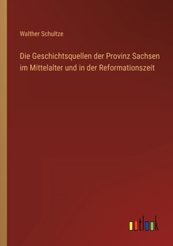 Die Geschichtsquellen Der Provinz Sachsen Im Mittelalter Und in Der Reformationszeit