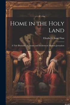 Paperback Home in the Holy Land: A Tale Illustrating Customs and Incidents in Modern Jerusalem Book