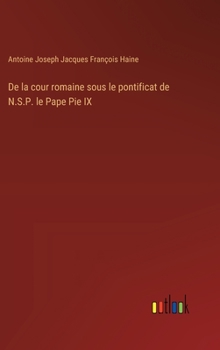 De la cour romaine sous le pontificat de N.S.P. le Pape Pie IX (French Edition)