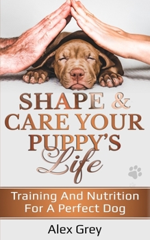 Paperback Shape and Care Your Puppy's Life: Training And Nutrition For A Perfect Dog Book