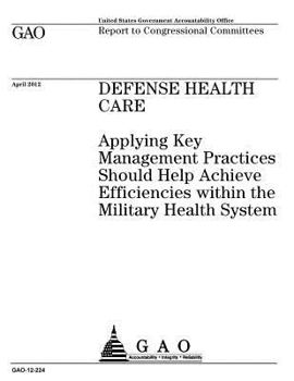 Defense health care :applying key management practices should help achieve efficiencies within the military health system : report to Congressional Committees.