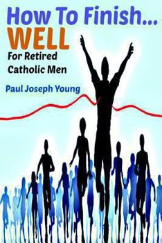 Paperback How To Finish...Well: A Study Designed For Retired Catholic Men Book