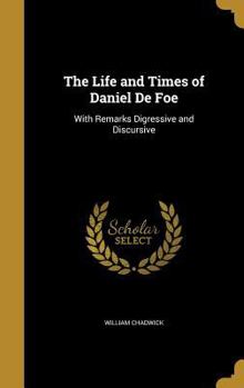Hardcover The Life and Times of Daniel De Foe: With Remarks Digressive and Discursive Book