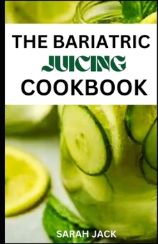 Paperback The Bariatric Juicing Cookbook: Revitalize Your Weight Loss Journey with Nutrient-Packed Juices for Bariatric Success Book