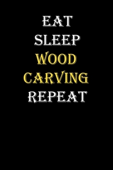 Eat,  Sleep,  Wood carving , Repeat Journal: White Lined Notebook / Journal/ Dairy/ planner funny gift for every hobby meme lover, 120 Pages, 6x9, Soft Cover, Matte Finish