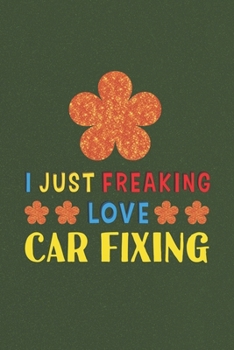Paperback I Just Freaking Love Car Fixing: Car Fixing Lovers Funny Gifts Journal Lined Notebook 6x9 120 Pages Book