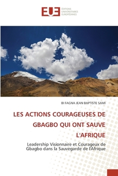Les Actions Courageuses de Gbagbo Qui Ont Sauve l'Afrique (French Edition)