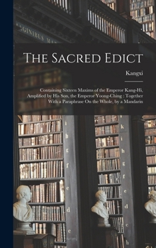 Hardcover The Sacred Edict: Containing Sixteen Maxims of the Emperor Kang-Hi, Amplified by His Son, the Emperor Yoong-Ching: Together With a Parap Book