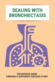Paperback Dealing With Bronchiectasis: The Definite Guide Through A Sufferer's Success Story: Bronchiectasis Meaning Book