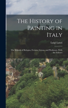 Hardcover The History of Painting in Italy: The Schools of Bologna, Ferrara, Genoa, and Piedmont, With the Indexes Book