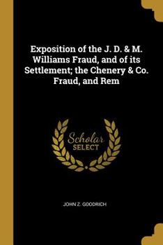 Exposition of the J. D. & M. Williams Fraud, and of Its Settlement; The Chenery & Co. Fraud, and Rem