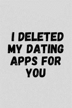 Paperback I Deleted My Dating Apps For You: Funny Sarcastic Couples Journal Composition Notebook For Boyfriend Girlfriend (6" x 9") 120 Blank Lined Pages Book