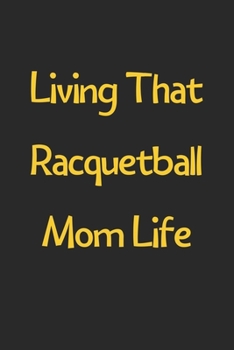 Paperback Living That Racquetball Mom Life: Lined Journal, 120 Pages, 6 x 9, Funny Racquetball Gift Idea, Black Matte Finish (Living That Racquetball Mom Life J Book