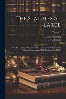 Paperback The Statutes at Large: From the Magna Charta, to the End of the Eleventh Parliament of Great Britain, Anno 1761 [Continued to 1807]; Volume 7 Book