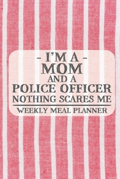 I'm a Mom and a Police Officer Nothing Scares Me Weekly Meal Planner: Blank Weekly Meal Planner to Write in for Women, Bartenders, Drink and Alcohol ... ... for Women, Wife, Mom, Aunt (6x9 120