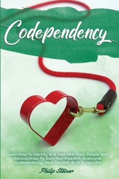 Paperback Codependency: Learn How To Identify And Deal With Toxic People And Relationships To Gain Your Freedom. Overcome Codependency, Heal Y Book