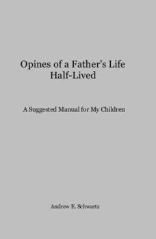 Paperback Opines of a Father's Life Half-Lived: A Suggested Manual for my Children Book