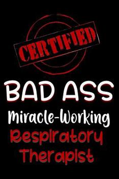 Paperback Certified Bad Ass Miracle-Working Respiratory Therapist: Funny Gift Notebook for Employee, Coworker or Boss Book