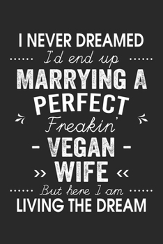 I Never Dreamed I'd End Up Marrying A Perfect Freakin' Vegan Wife: Lined Notebook / Journal Funny Gift for Spouse, 120 Pages, 6 x 9, Soft Cover, Matte Finish
