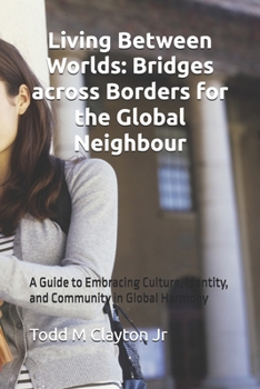 Paperback Living Between Worlds: Bridges across Borders for the Global Neighbour: A Guide to Embracing Culture, Identity, and Community in Global Harmony Book