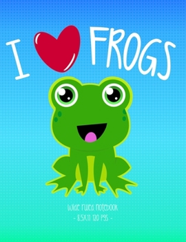 I LOVE FROGS: School Notebook Animal Lover Girl Boy Gift 8.5x11 Wide Ruled (Frog Lovers)