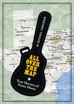 All Over the Map: True Heroes of Texas Music (Jack and Doris Smothers Series in Texas History, Life, and Culture) - Book  of the North Texas Lives of Musicians Series