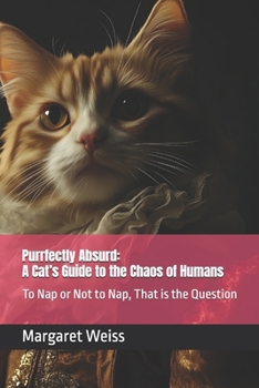 Paperback Purrfectly Absurd: A Cat's Guide to the Chaos of Humans: To Nap or Not to Nap, That is the Question Book