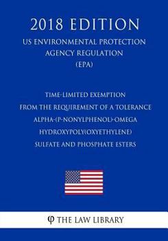 Time-Limited Exemption from the Requirement of a Tolerance - Alpha-(P-Nonylphenol)-Omega-Hydroxypoly(oxyethylene) Sulfate and Phosphate Esters (Us Environmental Protection Agency Regulation) (Epa) (20