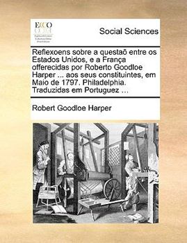 Paperback Reflexoens Sobre a Questa Entre OS Estados Unidos, E a Frana Offerecidas Por Roberto Goodloe Harper ... Aos Seus Constituintes, Em Maio de 1797. Phila [Portuguese] Book