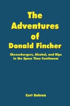 Paperback The Adventures of Donald Fincher: Cheeseburgers, Alcohol, and Rips in the Space Time Continuum Book