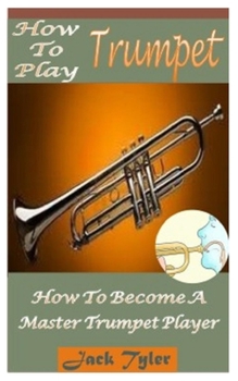 Paperback How to Play Trumpet: How to Become a Master Trumpet Player Book