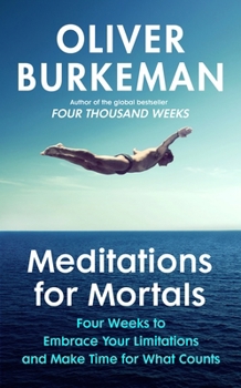 Meditations for Mortals: Four Weeks to Embrace Your Limitations and Make Time for What Counts