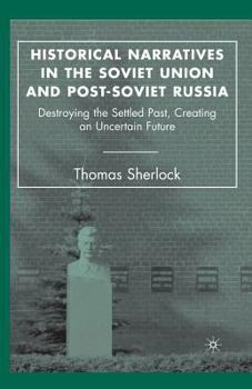 Paperback Historical Narratives in the Soviet Union and Post-Soviet Russia: Destroying the Settled Past, Creating an Uncertain Future Book