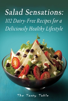 Salad Sensations: 102 Dairy-Free Recipes for a Deliciously Healthy Lifestyle