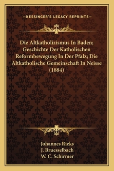 Paperback Die Altkatholizismus In Baden; Geschichte Der Katholischen Reformbewegung In Der Pfalz; Die Altkatholische Gemeinschaft In Neisse (1884) [German] Book