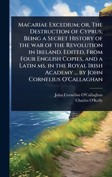 Hardcover Macariae Excedium; or, The Destruction of Cyprus; Being a Secret History of the war of the Revolution in Ireland. Edited, From Four English Copies, an Book
