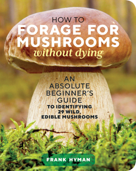 Paperback How to Forage for Mushrooms Without Dying: An Absolute Beginner's Guide to Identifying 29 Wild, Edible Mushrooms Book