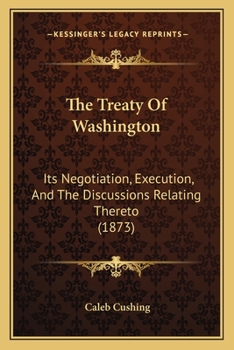 Paperback The Treaty Of Washington: Its Negotiation, Execution, And The Discussions Relating Thereto (1873) Book