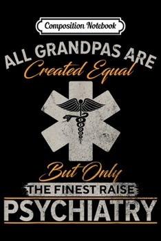 Composition Notebook: The Finest Grandpas Raise Psychiatry Doctor Psychiatrist  Journal/Notebook Blank Lined Ruled 6x9 100 Pages