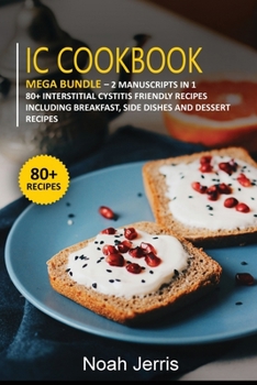Paperback IC Cookbook: MEGA BUNDLE - 2 Manuscripts in 1 - 80+ Interstitial Cystitis - friendly recipes including breakfast, side dishes and d Book