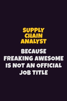 Supply Chain Analyst, Because Freaking Awesome Is Not An Official Job Title: 6X9 Career Pride Notebook Unlined 120 pages Writing Journal