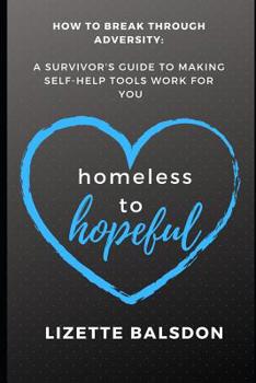Paperback Homeless to Hopeful: How to Break Through Adversity: A Survivor's Guide to Making Self-Help Tools Work for You Book