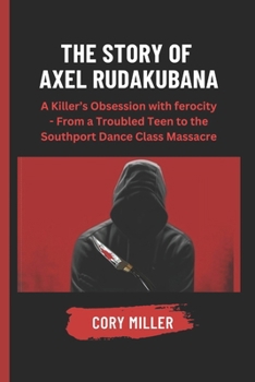 Paperback The Story of Axel Rudakubana: A Killer's Obsession with ferocity - From a Troubled Teen to the Southport Dance Class Massacre. Book
