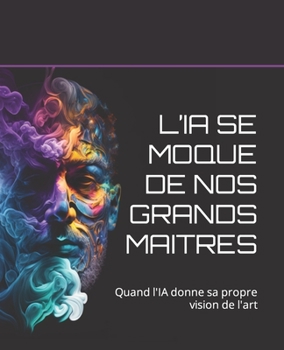 Paperback L'Ia Se Moque de Nos Grands Maitres: Quand l'IA donne sa propre vision de l'art [French] Book