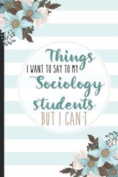 Paperback Things I Want To Say To My Sociology Students But I Can't: Students, College Lined Notebook / Journal Gift, 120 pages, 6x9 for Writing & Journaling Book